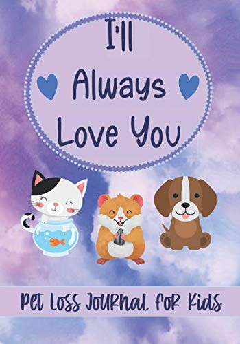 I'll Always Love You: Pet Loss Journal for Kids Coping with Death of Dog, Cat, Hamster, Fish, Other Animals - Memory Book - With Color Interior